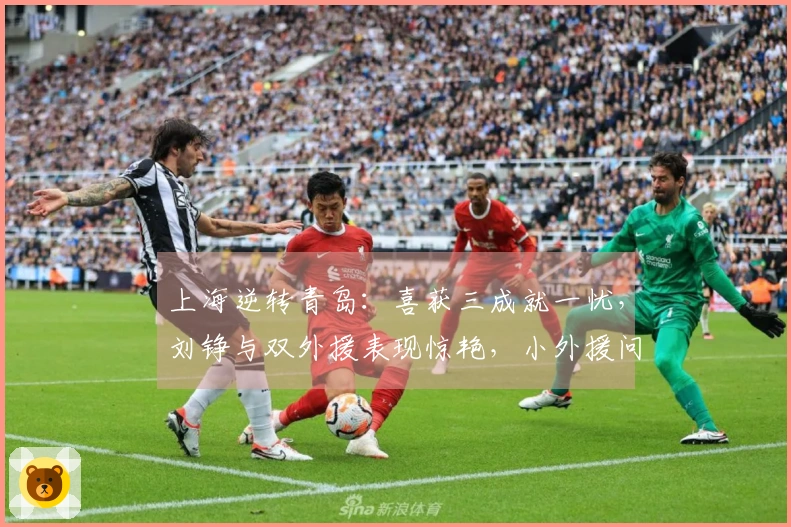 上海逆转青岛：喜获三成就一忧，刘铮与双外援表现惊艳，小外援问题显现