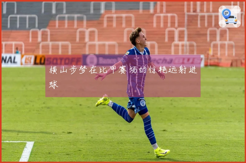 横山步梦在比甲赛场的惊艳远射进球