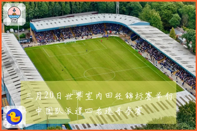 三月20日世界室内田径锦标赛举行，中国队派遣四名选手参赛