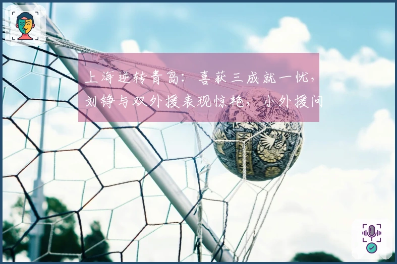 上海逆转青岛：喜获三成就一忧，刘铮与双外援表现惊艳，小外援问题显现