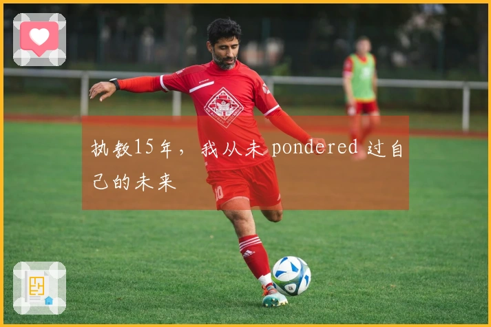 执教15年，我从未 pondered 过自己的未来