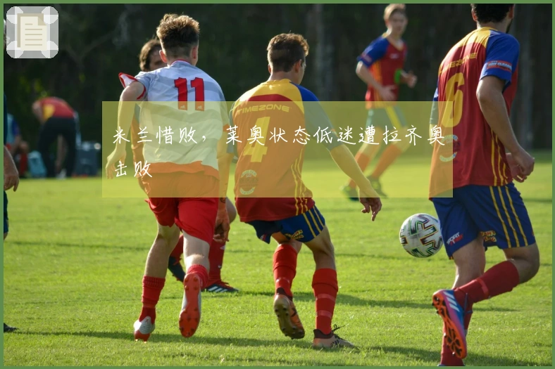 米兰惜败，莱奥状态低迷遭拉齐奥击败