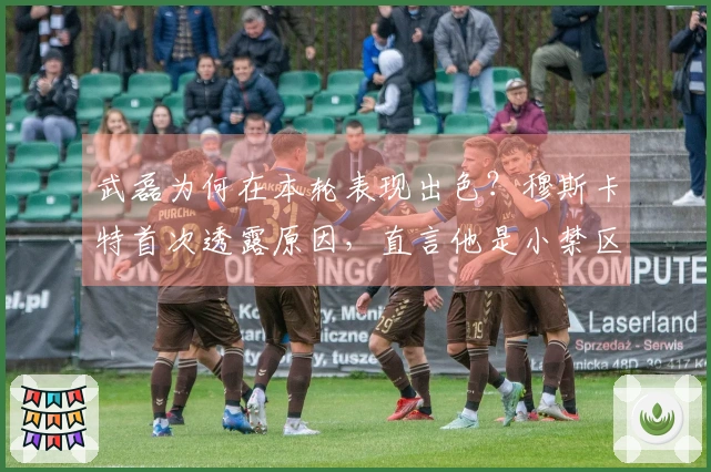 武磊为何在本轮表现出色？穆斯卡特首次透露原因，直言他是小禁区的统治者。